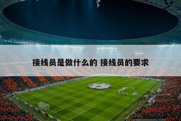 接线员是做什么的 接线员的要求