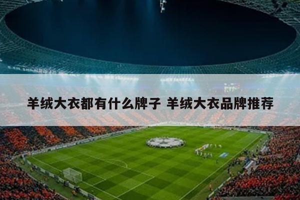 羊绒大衣都有什么牌子 羊绒大衣品牌推荐