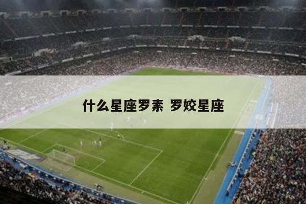 什么星座罗素 罗姣星座