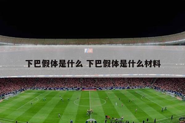 下巴假体是什么 下巴假体是什么材料