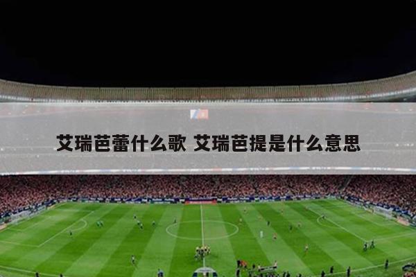 艾瑞芭蕾什么歌 艾瑞芭提是什么意思