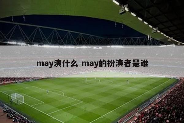 may演什么 may的扮演者是谁