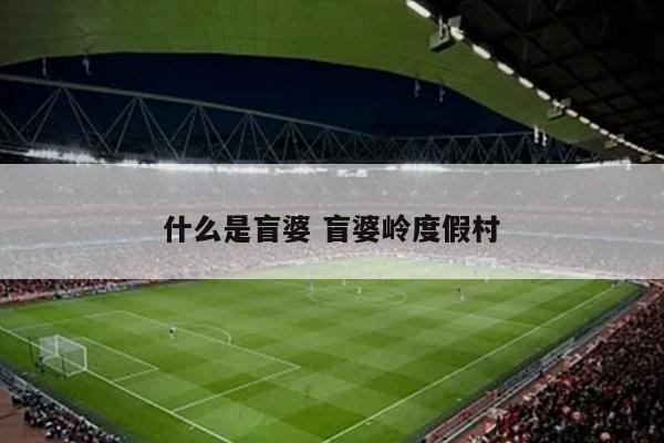 什么是盲婆 盲婆岭度假村
