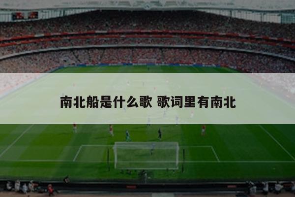 南北船是什么歌 歌词里有南北