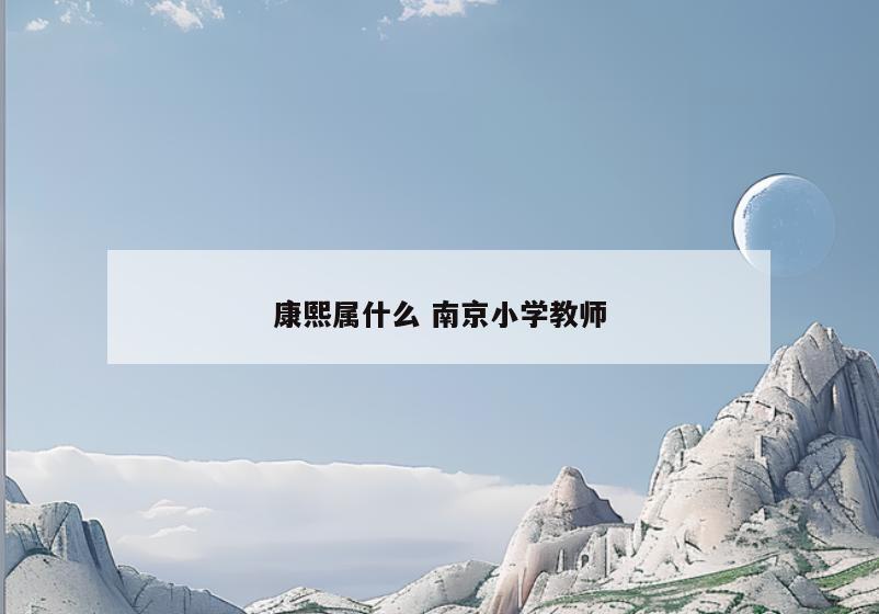 康熙属什么 南京小学教师