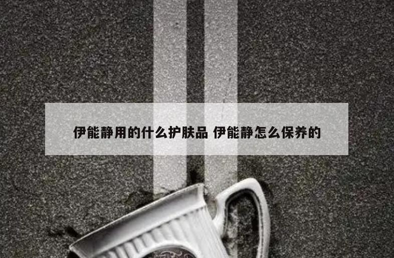 伊能静用的什么护肤品 伊能静怎么保养的