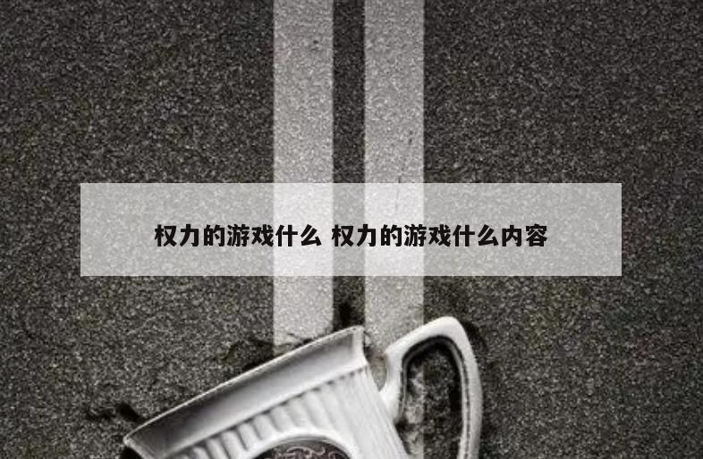 权力的游戏什么 权力的游戏什么内容