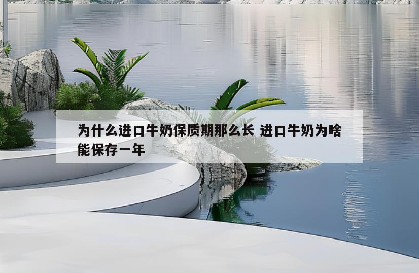 为什么进口牛奶保质期那么长 进口牛奶为啥能保存一年