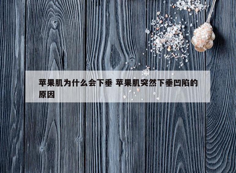 苹果肌为什么会下垂 苹果肌突然下垂凹陷的原因