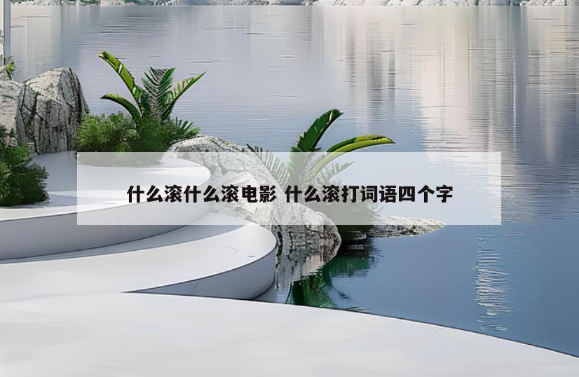 什么滚什么滚电影 什么滚打词语四个字