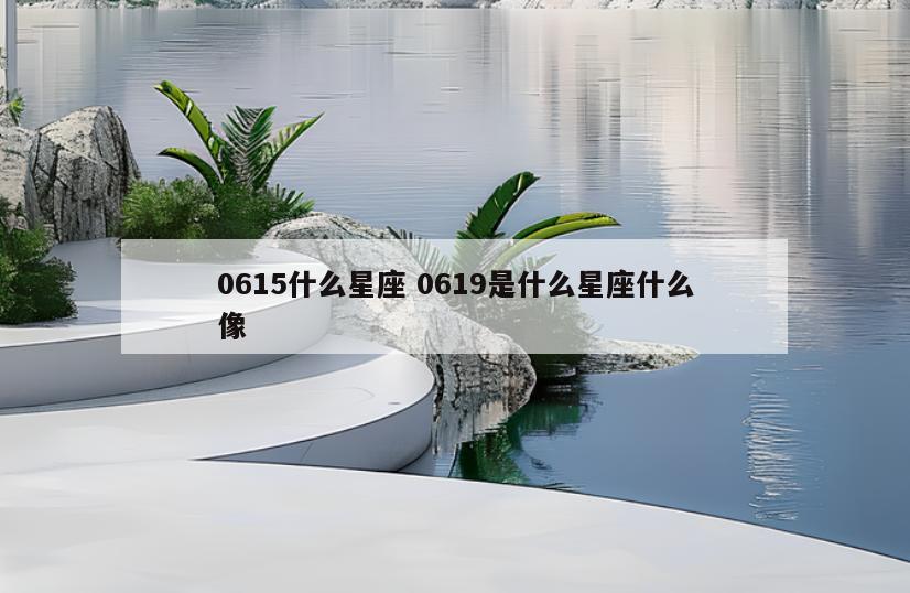 0615什么星座 0619是什么星座什么像