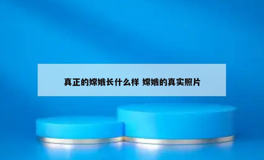真正的嫦娥长什么样 嫦娥的真实照片