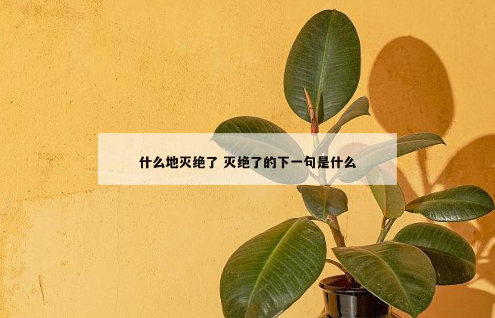 什么地灭绝了 灭绝了的下一句是什么