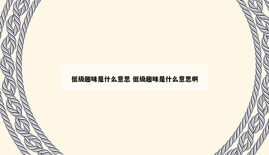 低级趣味是什么意思 低级趣味是什么意思啊