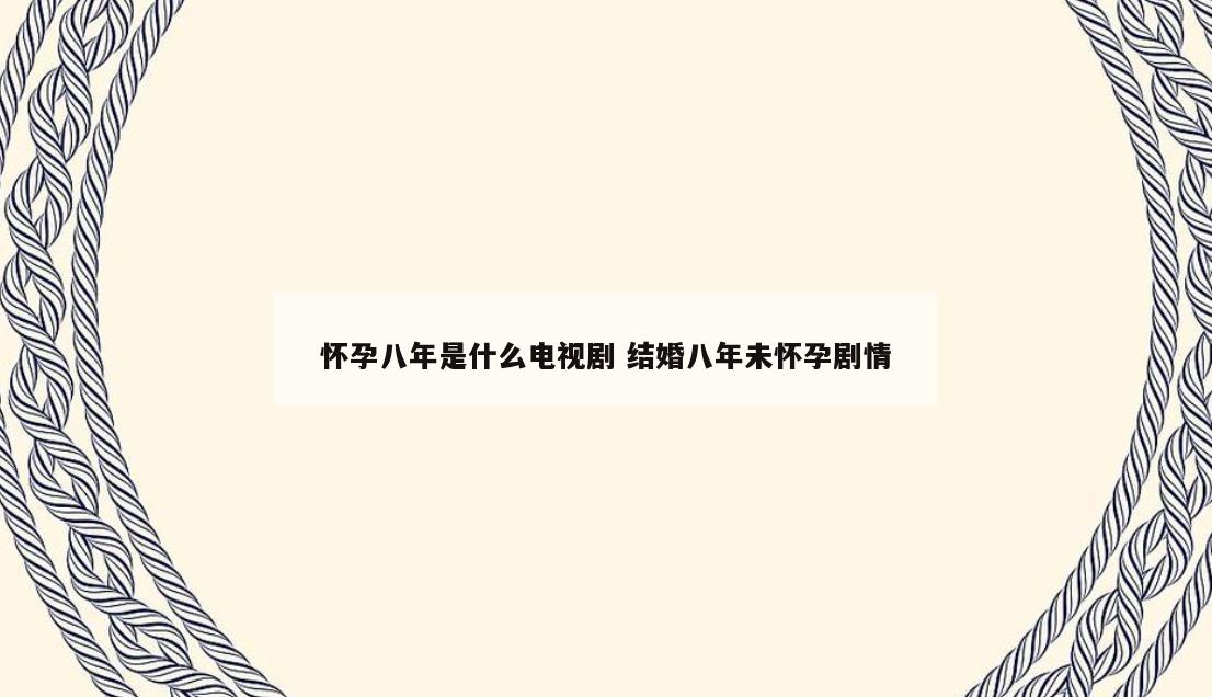 怀孕八年是什么电视剧 结婚八年未怀孕剧情