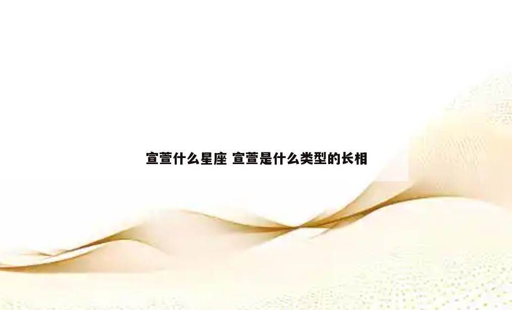 宣萱什么星座 宣萱是什么类型的长相