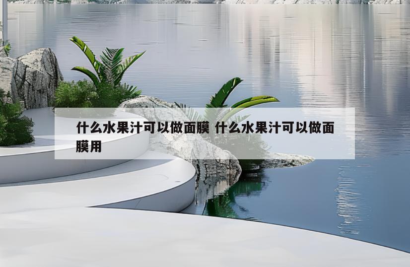 什么水果汁可以做面膜 什么水果汁可以做面膜用