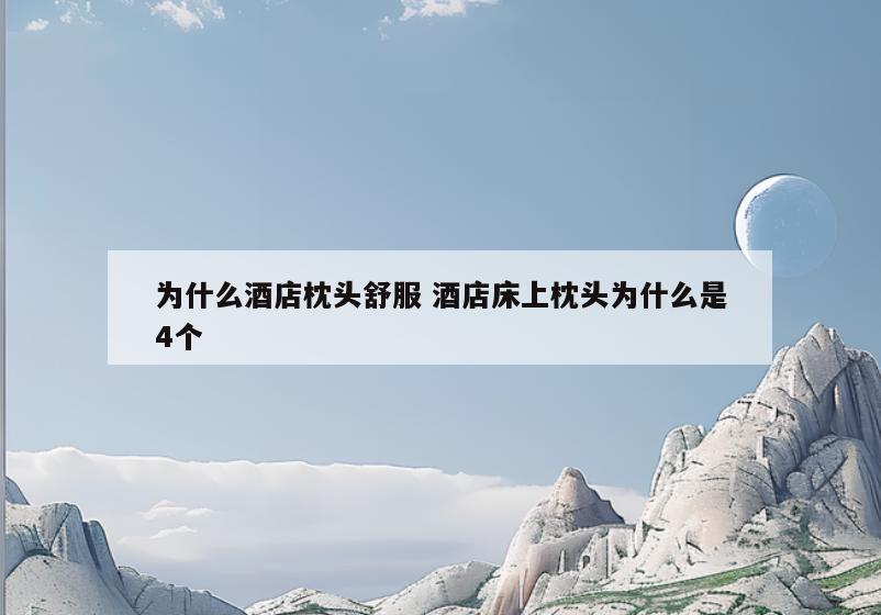 为什么酒店枕头舒服 酒店床上枕头为什么是4个