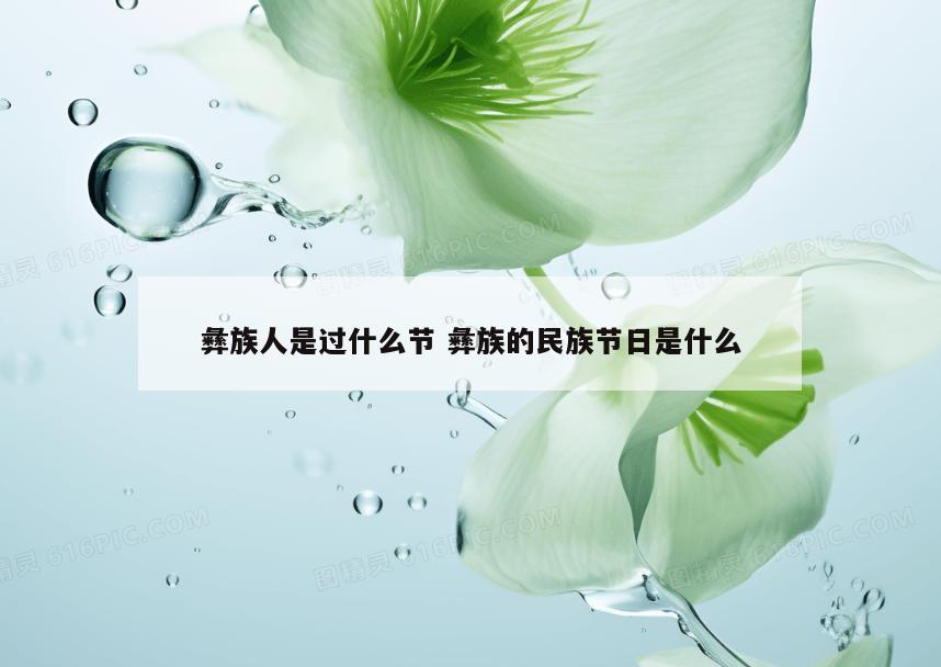 彝族人是过什么节 彝族的民族节日是什么
