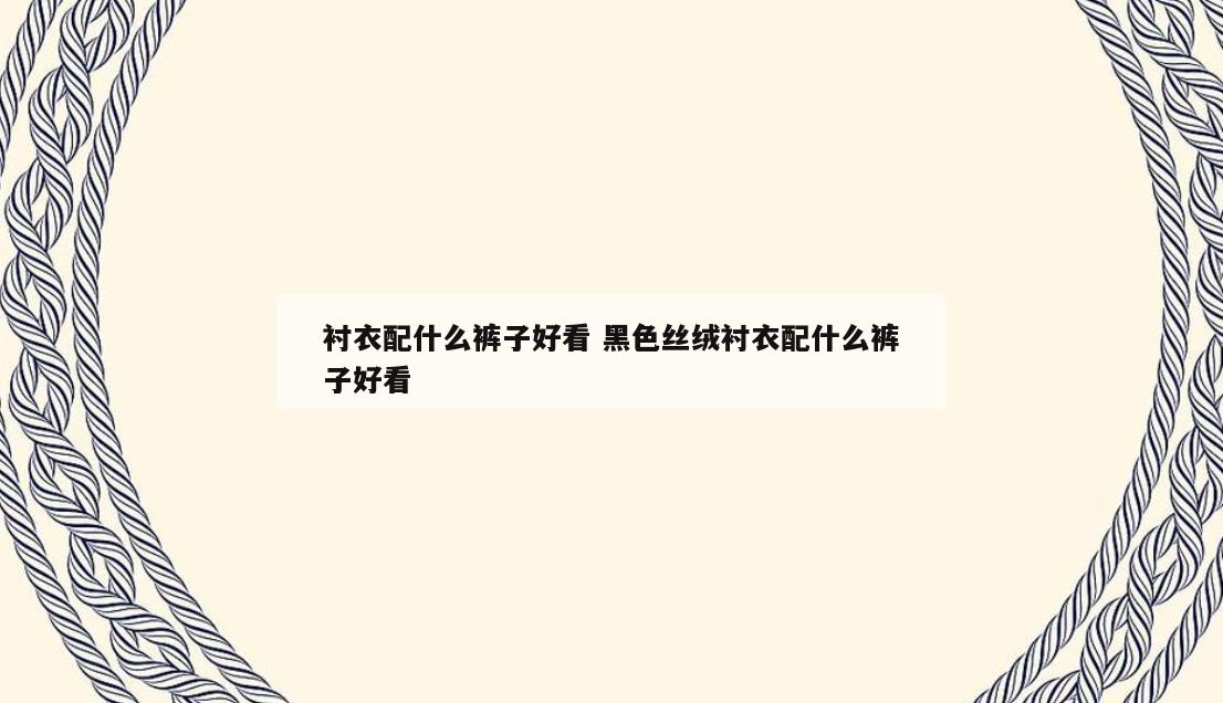 衬衣配什么裤子好看 黑色丝绒衬衣配什么裤子好看