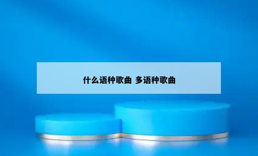什么语种歌曲 多语种歌曲