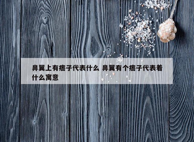 鼻翼上有痦子代表什么 鼻翼有个痦子代表着什么寓意