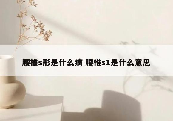 腰椎s形是什么病 腰椎s1是什么意思
