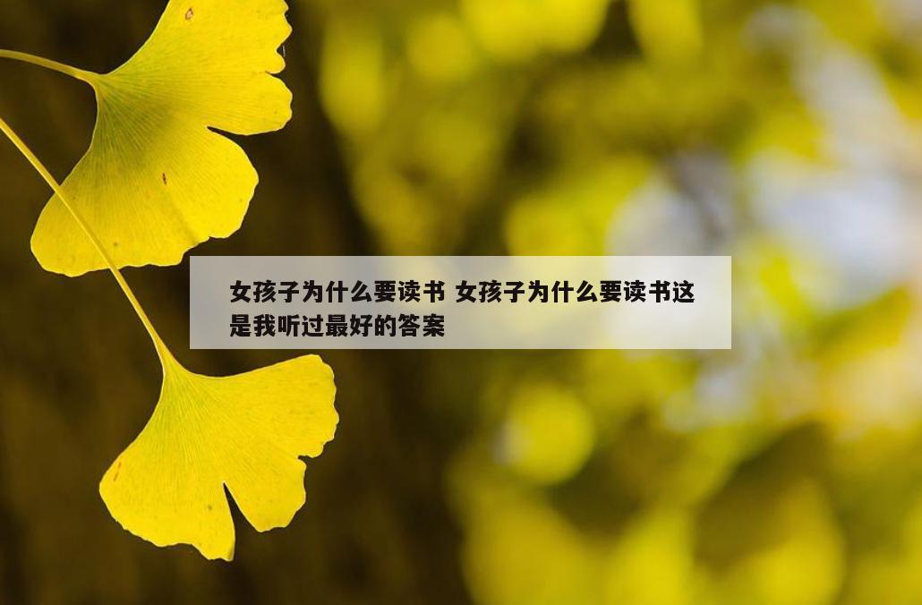 女孩子为什么要读书 女孩子为什么要读书这是我听过最好的答案