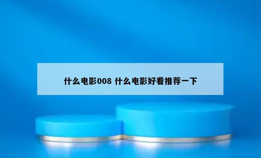 什么电影008 什么电影好看推荐一下