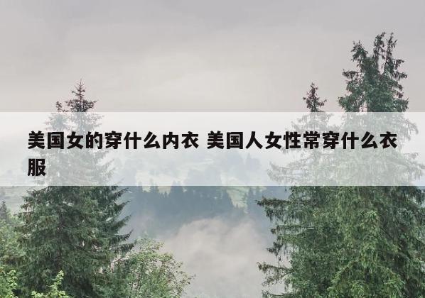 美国女的穿什么内衣 美国人女性常穿什么衣服