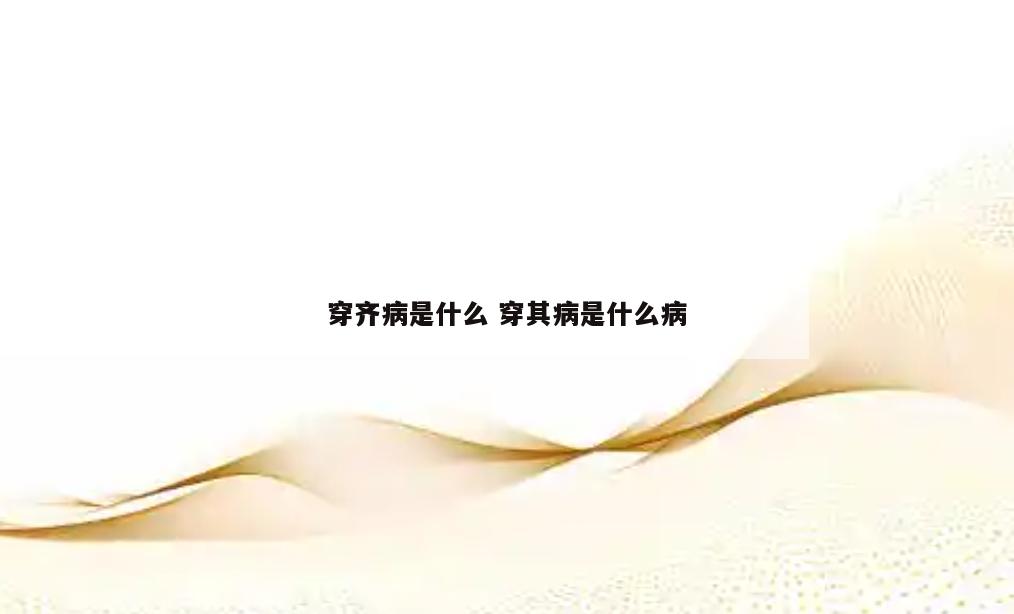 穿齐病是什么 穿其病是什么病
