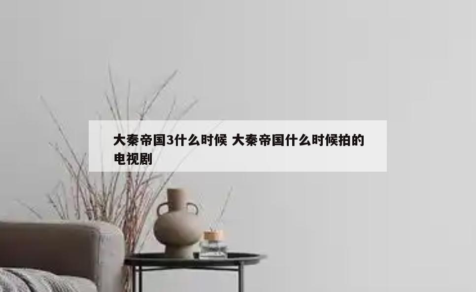 大秦帝国3什么时候 大秦帝国什么时候拍的电视剧