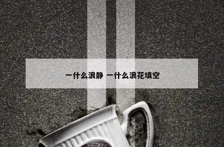 一什么浪静 一什么浪花填空