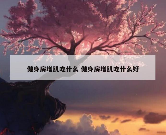 健身房增肌吃什么 健身房增肌吃什么好